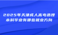 2025年天津成人高考函授本科毕业有哪些就业方向
