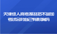 天津成人高考报名后不参加考试会对自己有影响吗