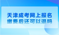 天津成考网上报名缴费后还可以退吗