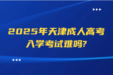 2025年天津成人高考入学考试难吗?