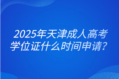 2025年天津成人高考学位证什么时间申请？