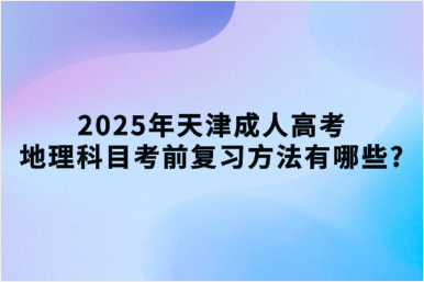 2025年天津成人高考地理科目考前复习方法有哪些?