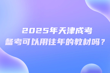 2025年天津成考备考可以用往年的教材吗？