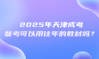 2025年天津成考备考可以用往年的教材吗？
