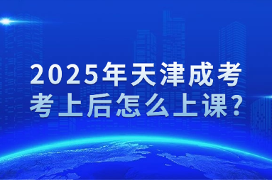 2025年天津成考考上后怎么上课?