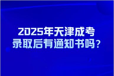 2025年天津成考录取后有通知书吗?