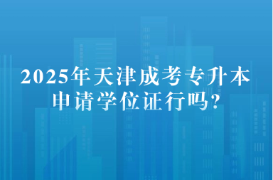 2025年天津成考专升本申请学位证行吗?