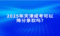 2025年天津成考可以降分录取吗?