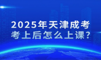 2025年天津成考考上后怎么上课?
