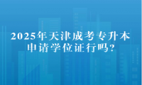 2025年天津成考专升本申请学位证行吗?