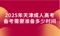 2025年天津成人高考备考需要准备多少时间