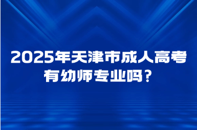2025年天津市成人高考有幼师专业吗?
