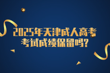 2025年天津成人高考考试成绩保留吗?