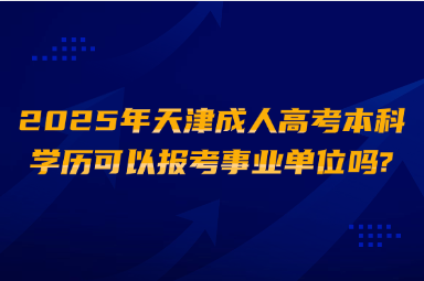 2025年天津成人高考本科学历可以报考事业单位吗?