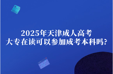 2025年天津成人高考大专在读可以参加成考本科吗?