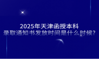 2025年天津函授本科录取通知书发放时间是什么时候?