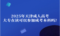 2025年天津成人高考大专在读可以参加成考本科吗?