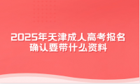 2025年天津成人高考报名确认要带什么资料