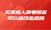 天津成人高考报名可以修改志愿吗
