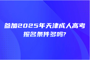 参加2025年天津成人高考报名条件多吗?