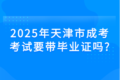 2025年天津市成考考试要带毕业证吗?