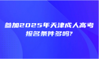 参加2025年天津成人高考报名条件多吗?