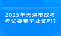 2025年天津市成考考试要带毕业证吗?
