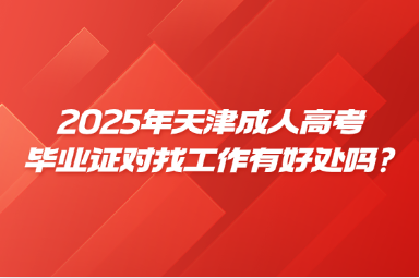 2025年天津成人高考毕业证对找工作有好处吗?