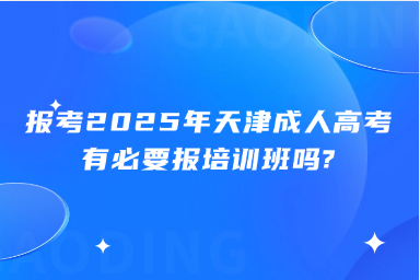 报考2025年天津成人高考有必要报培训班吗?