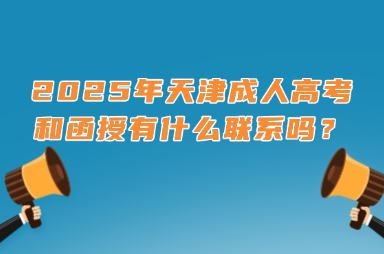 2025年天津成人高考和函授有什么联系吗？