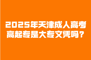 2025年天津成人高考高起专是大专文凭吗?