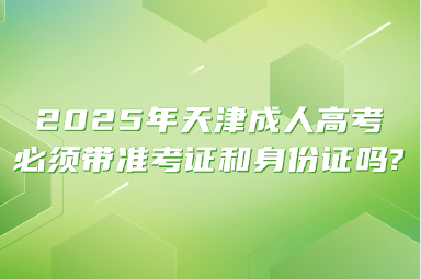 2025年天津成人高考必须带准考证和身份证吗?