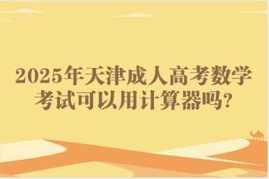 2025年天津成人高考数学考试可以用计算器吗?