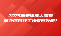 2025年天津成人高考毕业证对找工作有好处吗?