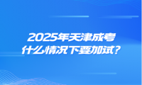 2025年天津成考什么情况下要加试?