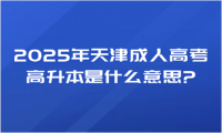 2025年天津成人高考高升本是什么意思?