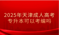 2025年天津成人高考专升本可以考编吗
