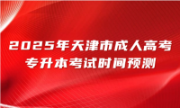 2025年天津市成人高考专升本考试时间预测
