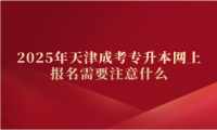 2025年天津成考专升本网上报名需要注意什么