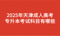 2025年天津成人高考专升本考试科目有哪些