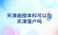 天津函授本科可以在天津落户吗