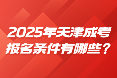 2025年天津成考报名条件有哪些？