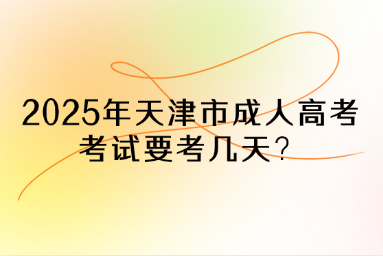 2025年天津市成人高考考试要考几天？