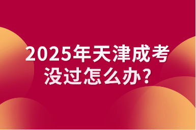 2025年天津成考没过怎么办?