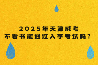 2025年天津成考不看书能通过入学考试吗？