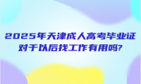 2025年天津成人高考毕业证对于以后找工作有用吗?