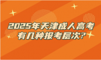 2025年天津成人高考有几种报考层次?
