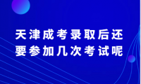 天津成考录取后还要参加几次考试呢
