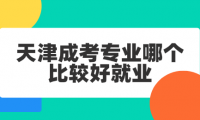 天津成考专业哪个比较好就业
