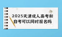 2025天津成人高考和自考可以同时报名吗
